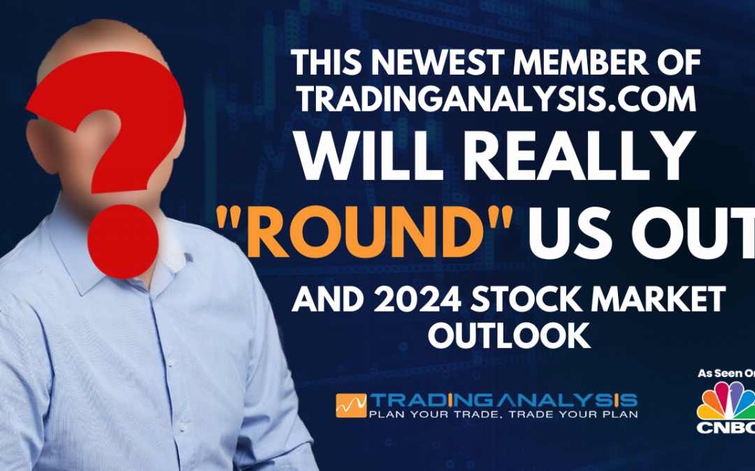 The Newest Member of the TradingAnalysis.com Team That “Rounds” Us Out, And ’24 Market Outlook
