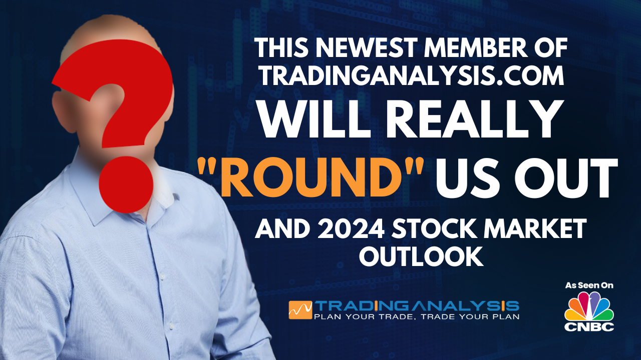 The Newest Member of the TradingAnalysis.com Team That “Rounds” Us Out, And ’24 Market Outlook